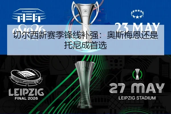 切尔西新赛季锋线补强：奥斯梅恩还是托尼成首选